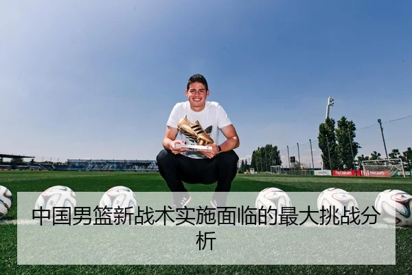 中国男篮新战术实施面临的最大挑战分析