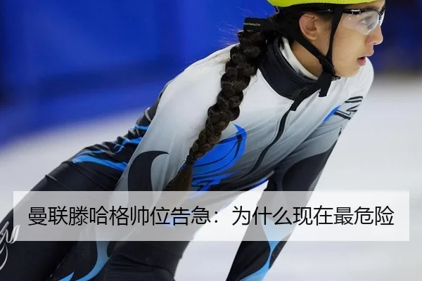 曼联滕哈格帅位告急：为什么现在最危险