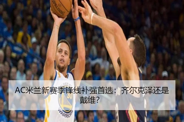 AC米兰新赛季锋线补强首选：齐尔克泽还是戴维？